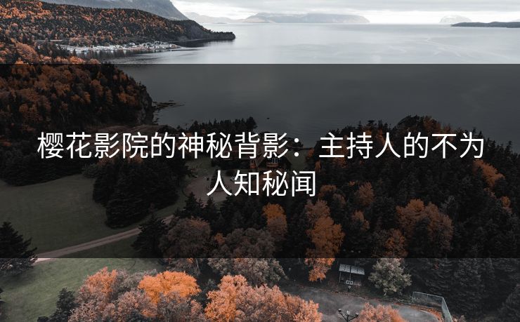 樱花影院的神秘背影：主持人的不为人知秘闻