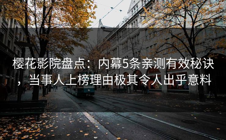 樱花影院盘点：内幕5条亲测有效秘诀，当事人上榜理由极其令人出乎意料