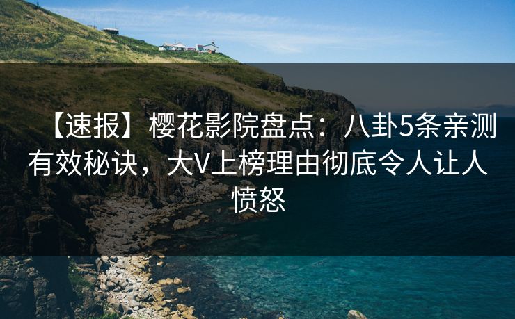 【速报】樱花影院盘点：八卦5条亲测有效秘诀，大V上榜理由彻底令人让人愤怒