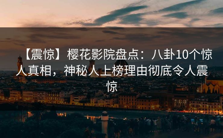 【震惊】樱花影院盘点：八卦10个惊人真相，神秘人上榜理由彻底令人震惊