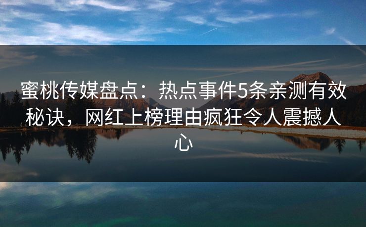 蜜桃传媒盘点：热点事件5条亲测有效秘诀，网红上榜理由疯狂令人震撼人心