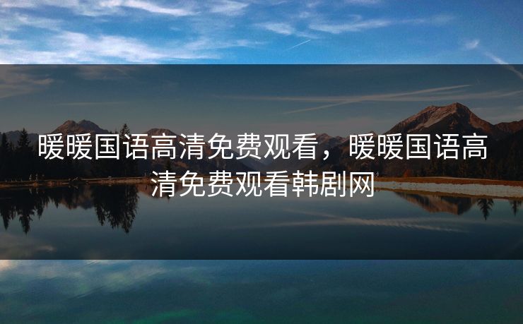 暖暖国语高清免费观看，暖暖国语高清免费观看韩剧网